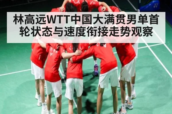 林高远WTT中国大满贯男单首轮状态与速度衔接走势观察