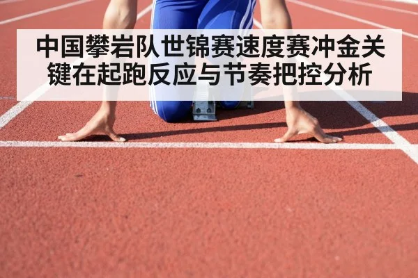 中国攀岩队世锦赛速度赛冲金关键在起跑反应与节奏把控分析