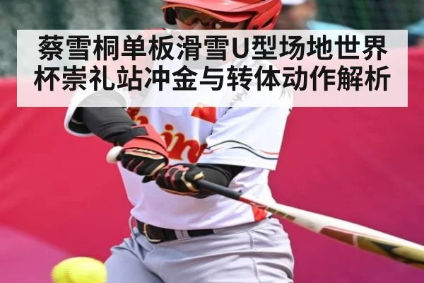 蔡雪桐单板滑雪U型场地世界杯崇礼站冲金与转体动作解析
