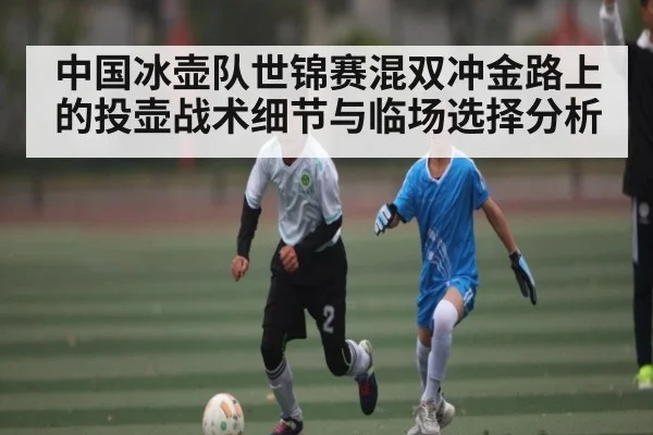 中国冰壶队世锦赛混双冲金路上的投壶战术细节与临场选择分析